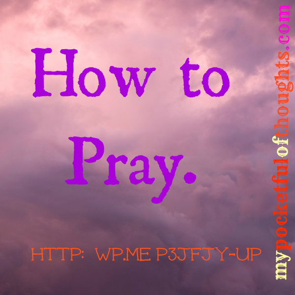 how to pray. http://wp.me/p3jfjy-up
