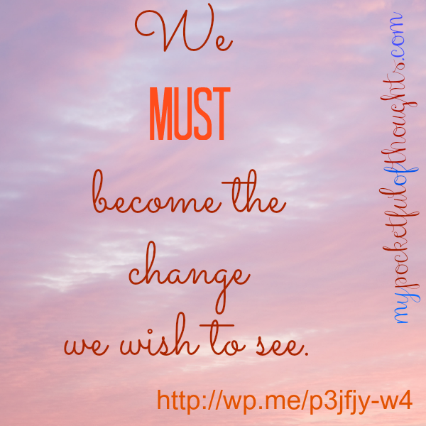 we must become the change we wish to see