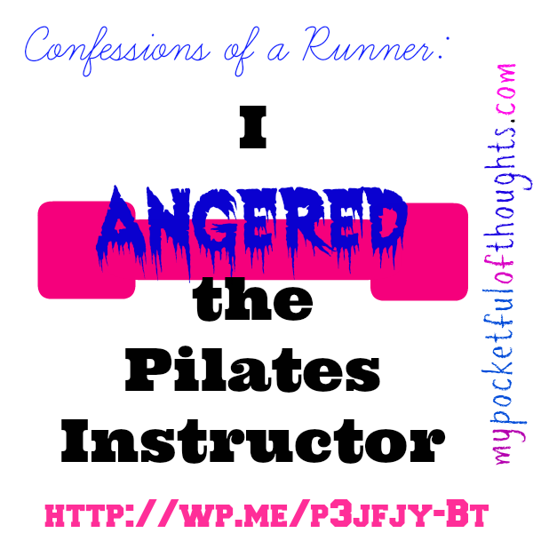 i angered the pilates instructor!