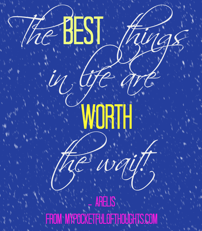 The BEST things in life are WORTH the wait!