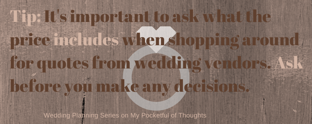 Tip: It's important to ask what the price includes when shopping around for quotes from wedding vendors. Ask before you make any decisions.